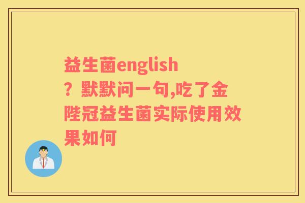益生菌english？默默问一句,吃了金陛冠益生菌实际使用效果如何