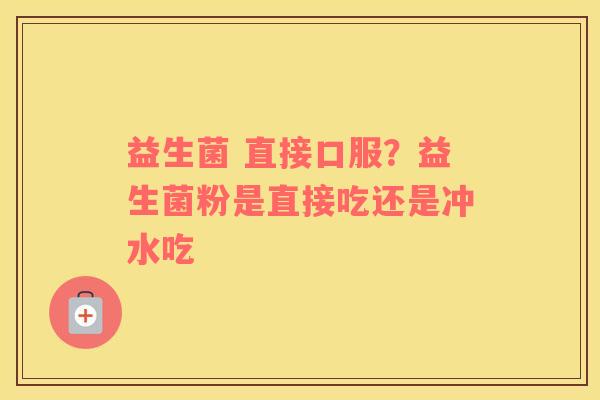 益生菌 直接口服？益生菌粉是直接吃还是冲水吃