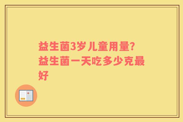 益生菌3岁儿童用量？益生菌一天吃多少克最好