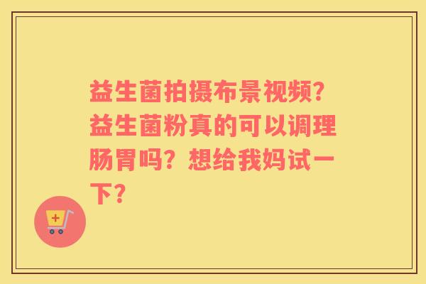 益生菌拍摄布景视频？益生菌粉真的可以调理肠胃吗？想给我妈试一下？