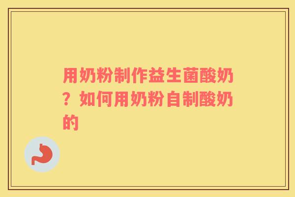 用奶粉制作益生菌酸奶？如何用奶粉自制酸奶的