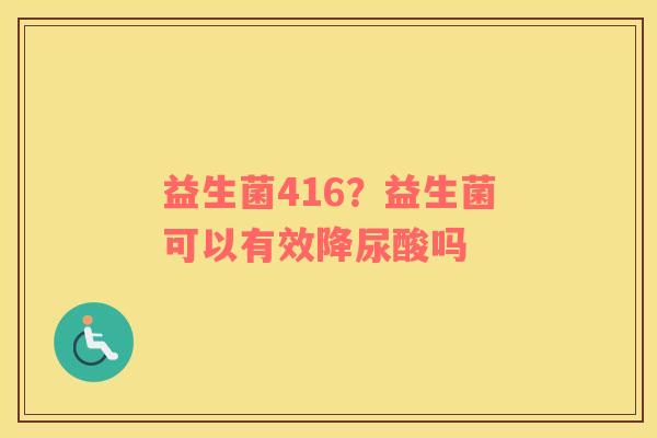 益生菌416？益生菌可以有效降尿酸吗