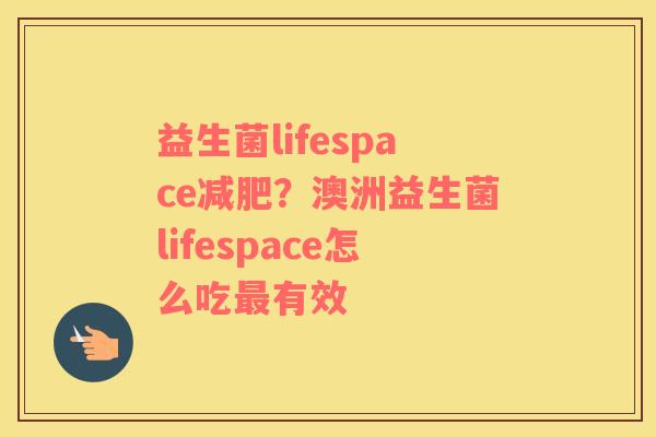 益生菌lifespace？澳洲益生菌lifespace怎么吃有效