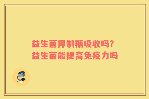 益生菌抑制糖吸收吗？益生菌能提高免疫力吗
