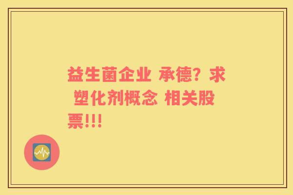 益生菌企业 承德？求 塑化剂概念 相关股票!!!