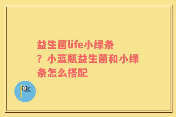 益生菌life小绿条？小蓝瓶益生菌和小绿条怎么搭配