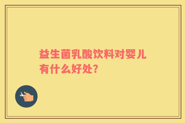 益生菌乳酸饮料对婴儿有什么好处？
