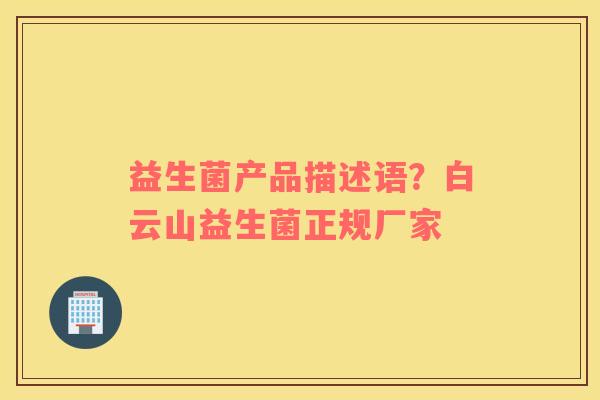 益生菌产品描述语？白云山益生菌正规厂家