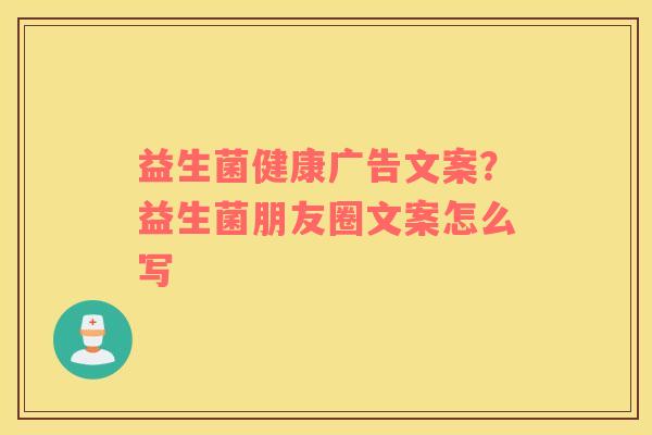 益生菌健康广告文案？益生菌朋友圈文案怎么写