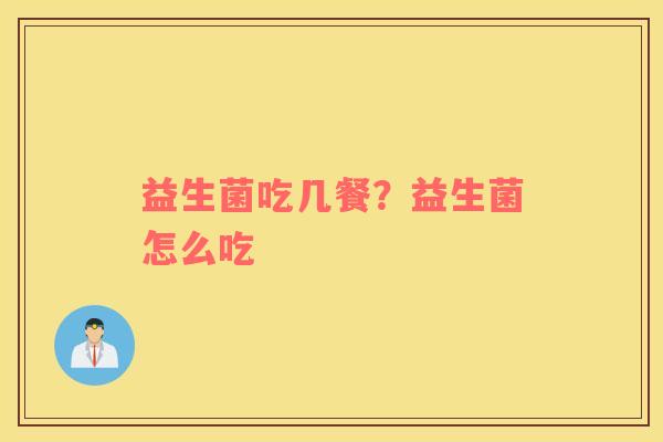 益生菌吃几餐？益生菌怎么吃