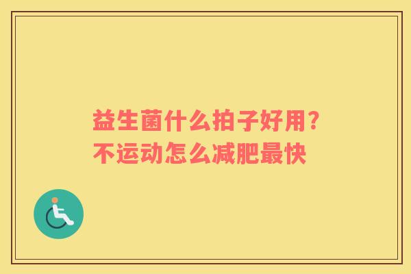 益生菌什么拍子好用？不运动怎么减肥最快