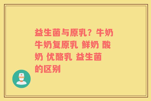 益生菌与原乳？牛奶 牛奶复原乳 鲜奶 酸奶 优酪乳 益生菌 的区别 