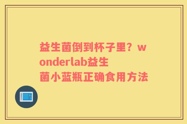 益生菌倒到杯子里？wonderlab益生菌小蓝瓶正确食用方法