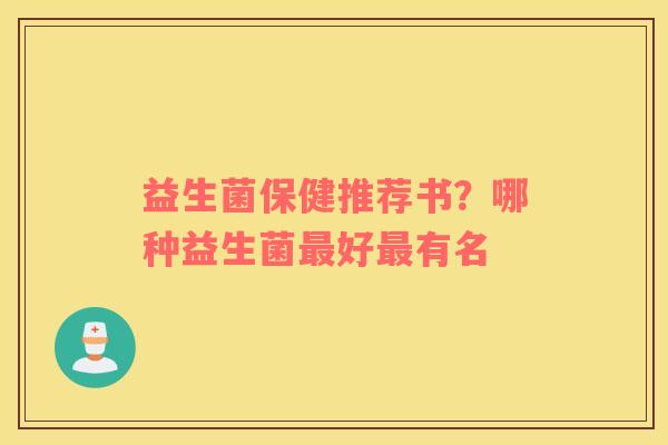 益生菌保健推荐书？哪种益生菌好有名