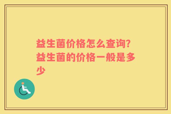 益生菌价格怎么查询？益生菌的价格一般是多少