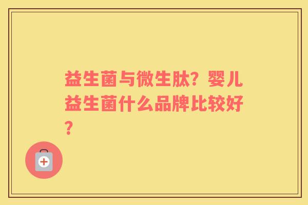 益生菌与微生肽？婴儿益生菌什么品牌比较好？