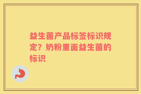 益生菌产品标签标识规定？奶粉里面益生菌的标识