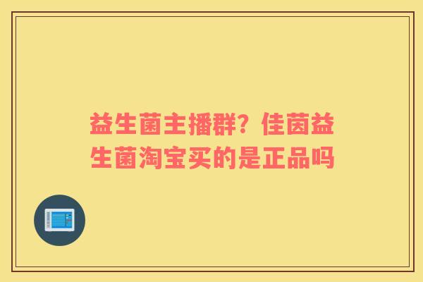 益生菌主播群？佳茵益生菌淘宝买的是正品吗