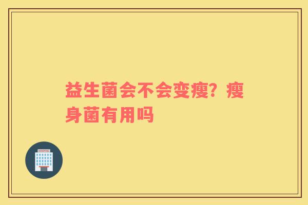 益生菌会不会变瘦？瘦身菌有用吗