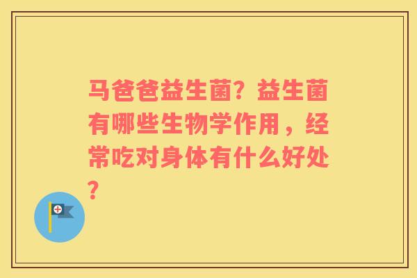马爸爸益生菌？益生菌有哪些生物学作用，经常吃对身体有什么好处？
