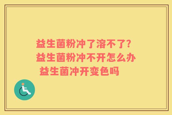 益生菌粉冲了溶不了？益生菌粉冲不开怎么办 益生菌冲开变色吗