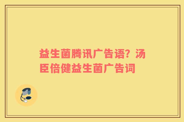 益生菌腾讯广告语？汤臣倍健益生菌广告词
