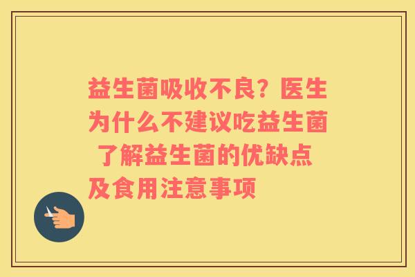 益生菌吸收不良？医生为什么不建议吃益生菌 了解益生菌的优缺点及食用注意事项