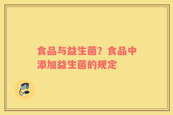 食品与益生菌？食品中添加益生菌的规定
