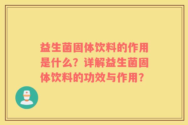 益生菌固体饮料的作用是什么？详解益生菌固体饮料的功效与作用？