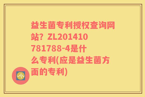 益生菌专利授权查询网站？ZL201410781788-4是什么专利(应是益生菌方面的专利)