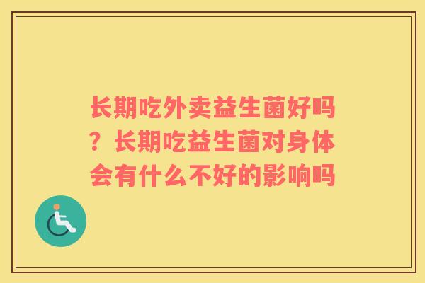 长期吃外卖益生菌好吗？长期吃益生菌对身体会有什么不好的影响吗