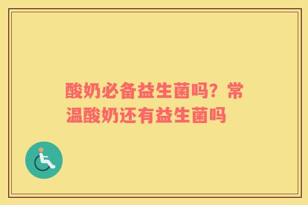 酸奶必备益生菌吗？常温酸奶还有益生菌吗