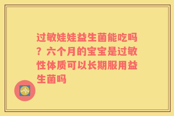 过敏娃娃益生菌能吃吗？六个月的宝宝是过敏性体质可以长期服用益生菌吗