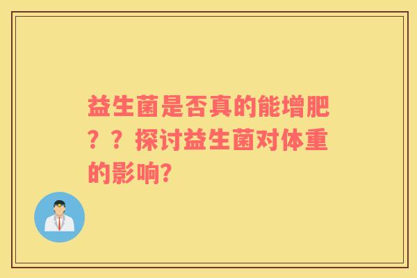 益生菌是否真的能增肥？？探讨益生菌对体重的影响？