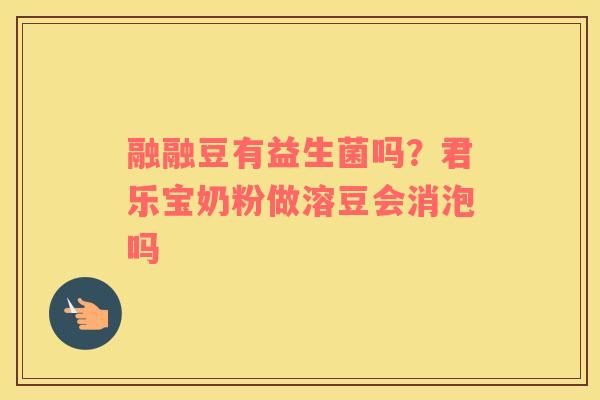 融融豆有益生菌吗？君乐宝奶粉做溶豆会消泡吗