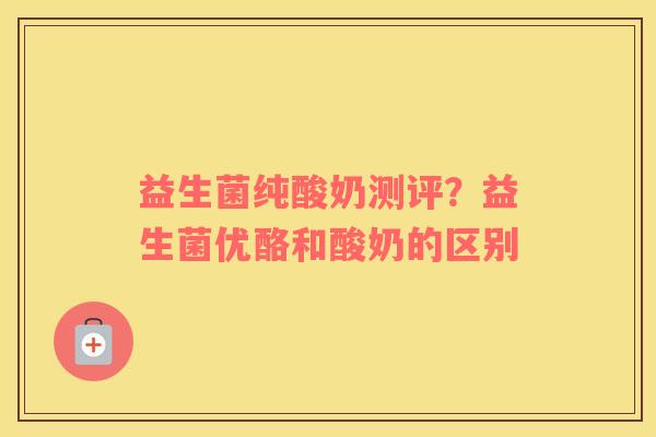 益生菌纯酸奶测评？益生菌优酪和酸奶的区别