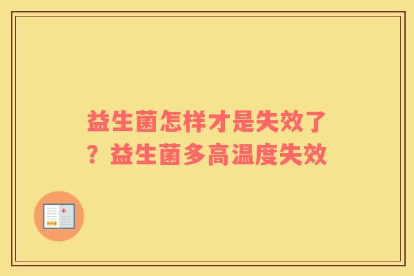 益生菌怎样才是失效了？益生菌多高温度失效