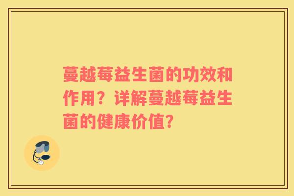 蔓越莓益生菌的功效和作用？详解蔓越莓益生菌的健康价值？