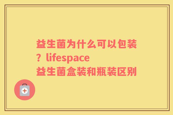 益生菌为什么可以包装？lifespace益生菌盒装和瓶装区别