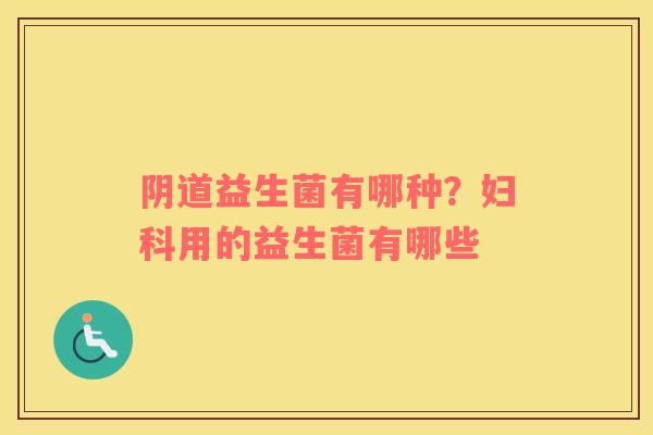 阴道益生菌有哪种？妇科用的益生菌有哪些