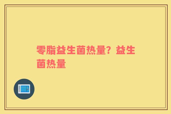 零脂益生菌热量？益生菌热量