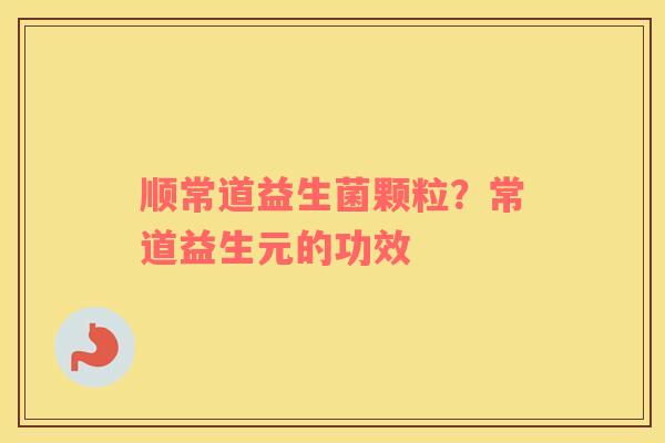 顺常道益生菌颗粒？常道益生元的功效