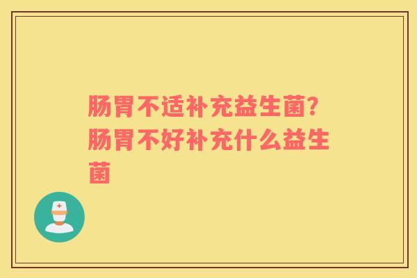 肠胃不适补充益生菌？肠胃不好补充什么益生菌