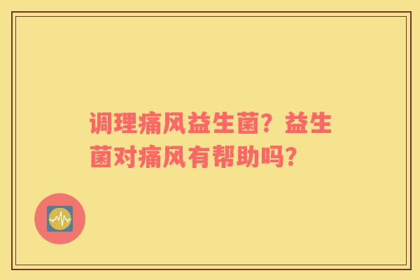 调理痛风益生菌？益生菌对痛风有帮助吗？