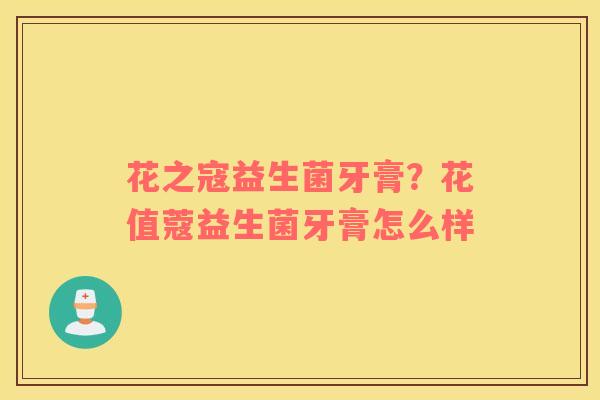 花之寇益生菌牙膏？花值蔻益生菌牙膏怎么样