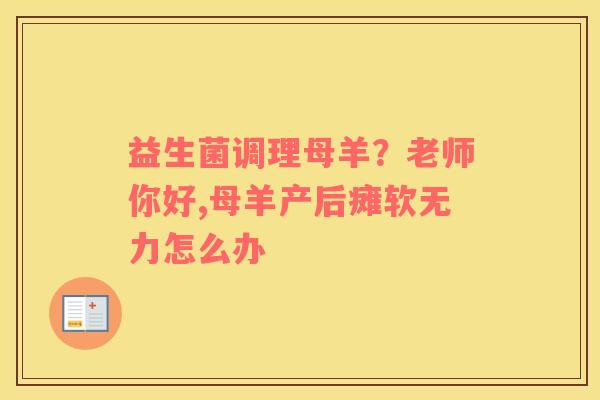 益生菌调理母羊？老师你好,母羊产后瘫软无力怎么办