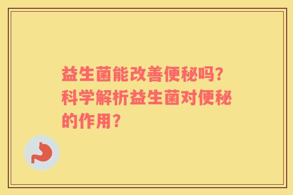 益生菌能改善便秘吗？科学解析益生菌对便秘的作用？