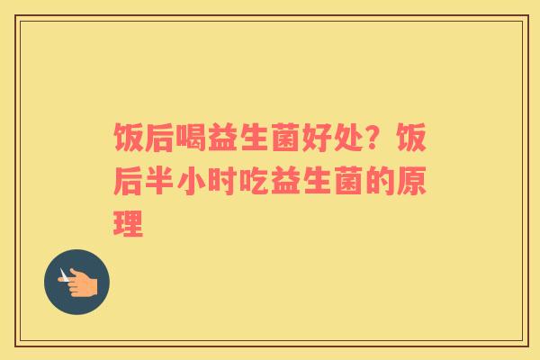 饭后喝益生菌好处？饭后半小时吃益生菌的原理