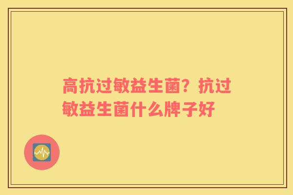 高抗过敏益生菌？抗过敏益生菌什么牌子好
