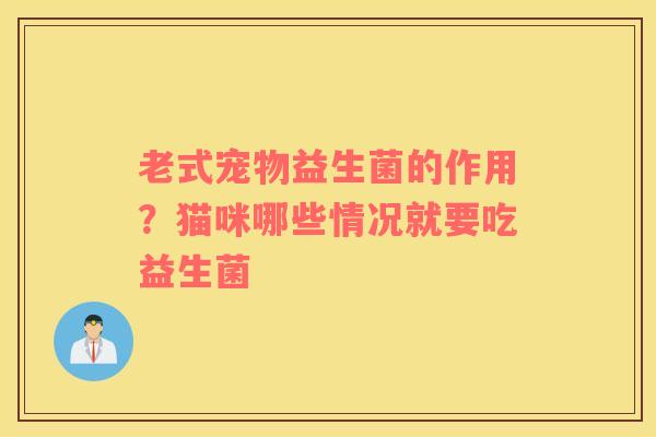 老式宠物益生菌的作用？猫咪哪些情况就要吃益生菌